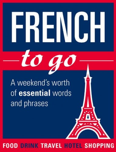 French to Go A Weekend’s Worth of Essential Words and Phrases